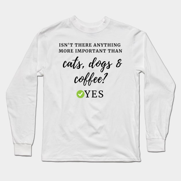 Isn't there anything more important than cats, dogs & coffee? Yes Long Sleeve T-Shirt by TRACHLUIM